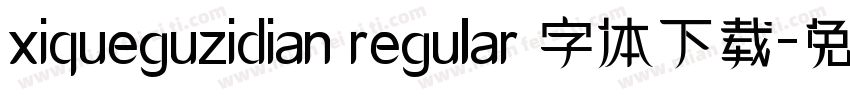 xiqueguzidian regular 字体下载字体转换